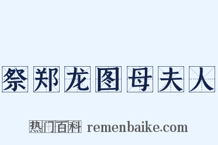 祭郑龙图母夫人是什么意思的图片